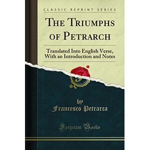 Petrarca, Francesco The Triumphs of Petrarch: Translated Into English Verse, With an Introduction and Notes (Classic Reprint) Petrarca, Francesco The Triumphs of Petrarch: Translated Into English Verse, With an Introduction and Notes (Classic Reprint)