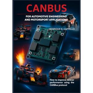 Cappello, Henrique G. CANBUS FOR AUTOMOTIVE ENGINEERING AND MOTORSPORT APPLICATIONS: How to improve race car performance using the CanBus protocol Cappello, Henrique G. CANBUS FOR AUTOMOTIVE ENGINEERING AND MOTORSPORT APPLICATIONS: How to improve race car performance using the CanBus protocol
