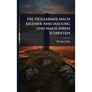 Kolde, Theodor Die Heilsarmee nach eigener Anschauung und nach ihren Schriften Kolde, Theodor Die Heilsarmee nach eigener Anschauung und nach ihren Schriften