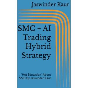 Kaur, Jaswinder SMC + AI Trading Hybrid Strategy: "Hot Education" About SMC By Jaswinder Kaur Kaur, Jaswinder SMC + AI Trading Hybrid Strategy: "Hot Education" About SMC By Jaswinder Kaur