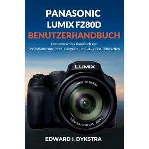 Dykstra, Edward I. PANASONIC LUMIX FZ80D BENUTZERHANDBUCH: Ein umfassendes Handbuch zur Perfektionierung Ihrer Fotografie- und 4K-Video-Fähigkeiten Dykstra, Edward I. PANASONIC LUMIX FZ80D BENUTZERHANDBUCH: Ein umfassendes Handbuch zur Perfektionierung Ihrer Fotografie- und 4K-Video-Fähigkeiten