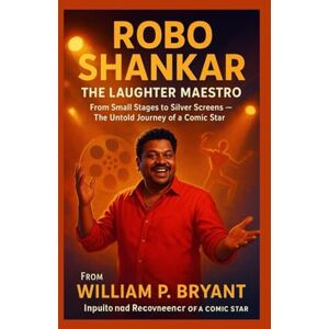 Bryant, William p The biography of Robo Shankar: From Small Stages to Silver Screens – The Untold Journey of a Comic Star Bryant, William p The biography of Robo Shankar: From Small Stages to Silver Screens – The Untold Journey of a Comic Star