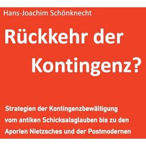 Schönknecht, Hans-Joachim Rückkehr der Kontingenz?: Strategien der Kontingenzbewältigung vom antiken Schicksalsglauben bis zu den Aporien Nietzsches und der Postmodernen Schönknecht, Hans-Joachim Rückkehr der Kontingenz?: Strategien der Kontingenzbewältigung vom antiken Schicksalsglauben bis zu den Aporien Nietzsches und der Postmodernen
