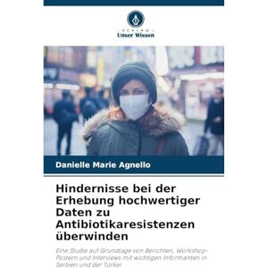 Agnello, Danielle Marie Hindernisse bei der Erhebung hochwertiger Daten zu Antibiotikaresistenzen überwinden: Eine Studie auf Grundlage von Berichten, Workshop-Postern und ... Informanten in Serbien und der Türkei Agnello, Danielle Marie Hindernisse bei der Erhebung hochwertiger Daten zu Antibiotikaresistenzen überwinden: Eine Studie auf Grundlage von Berichten, Workshop-Postern und ... Informanten in Serbien und der Türkei