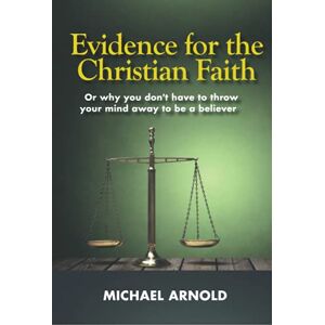 Arnold, Michael Evidence for the Christian Faith: Or why you don't have to throw your mind away to be a believer Arnold, Michael Evidence for the Christian Faith: Or why you don't have to throw your mind away to be a believer