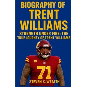 K. Wealth, Steven BIOGRAPHY OF TRENT WILLIAMS: Strength under Fire The True Journey Of Trent Williams K. Wealth, Steven BIOGRAPHY OF TRENT WILLIAMS: Strength under Fire The True Journey Of Trent Williams