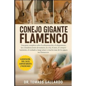 Gallardo, Dr. Tomass CONEJO GIGANTE FLAMENCO: Una guía completa sobre la alimentación, el alojamiento, las consideraciones de tamaño, la cría, el aseo, el comportamiento, ... plazo y mucho más de los gigantes flamencos Gallardo, Dr. Tomass CONEJO GIGANTE FLAMENCO: Una guía completa sobre la alimentación, el alojamiento, las consideraciones de tamaño, la cría, el aseo, el comportamiento, ... plazo y mucho más de los gigantes flamencos