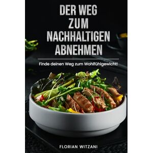 Witzani, Florian Der Weg zum nachhaltigen Abnehmen: Endlich Gewicht verlieren, den Jo-Jo-Effekt besiegen, gesund Gewicht verlieren und den Stoffwechsel anregen (Nachhaltig abnehmen! Dein Weg zum Idealgewicht!) Witzani, Florian Der Weg zum nachhaltigen Abnehmen: Endlich Gewicht verlieren, den Jo-Jo-Effekt besiegen, gesund Gewicht verlieren und den Stoffwechsel anregen (Nachhaltig abnehmen! Dein Weg zum Idealgewicht!)