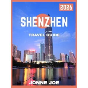 JOE, JONNE Shenzhen Travel Guide 2026: Beyond the Skyline: A Guide to Shenzhen’s Attractions, Hidden Gems, and Local Life JOE, JONNE Shenzhen Travel Guide 2026: Beyond the Skyline: A Guide to Shenzhen’s Attractions, Hidden Gems, and Local Life