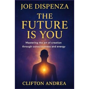 Andrea, Clifton Joe Dispenza: The Future Is You Mastering the art of creation through consciousness and energy. Andrea, Clifton Joe Dispenza: The Future Is You Mastering the art of creation through consciousness and energy.