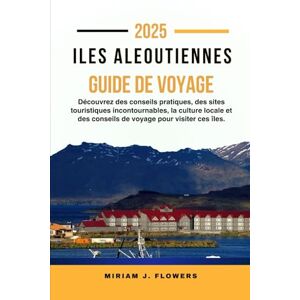 Flowers, Miriam J. ILES ALEOUTIENNES GUIDE DE VOYAGE 2025.: Découvrez des conseils pratiques, des sites touristiques incontournables, la culture locale et des conseils de voyage pour visiter ces îles. Flowers, Miriam J. ILES ALEOUTIENNES GUIDE DE VOYAGE 2025.: Découvrez des conseils pratiques, des sites touristiques incontournables, la culture locale et des conseils de voyage pour visiter ces îles.