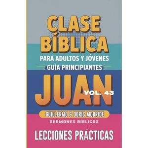 Bíblicos, Sermones Clase Bíblica para Adultos y Jóvenes: Guía Principiantes Juan (Clase Bíblica Dominical Para Jóvenes Y Adultos) Bíblicos, Sermones Clase Bíblica para Adultos y Jóvenes: Guía Principiantes Juan (Clase Bíblica Dominical Para Jóvenes Y Adultos)