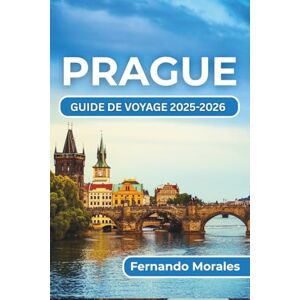 Morales, Fernando PRAGUE GUIDE DE VOYAGE 2025-2026: Découvrez le summum de la culture, des attractions et de la vie locale de la ville Morales, Fernando PRAGUE GUIDE DE VOYAGE 2025-2026: Découvrez le summum de la culture, des attractions et de la vie locale de la ville