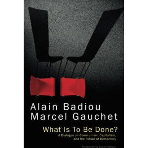 Badiou, Alain What Is To Be Done?: A Dialogue on Communism, Capitalism, and the Future of Democracy Badiou, Alain What Is To Be Done?: A Dialogue on Communism, Capitalism, and the Future of Democracy
