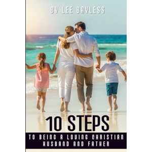 Lee “10 Steps to Being a Loving Christian Husband and Father” Lee “10 Steps to Being a Loving Christian Husband and Father”