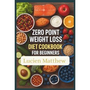 Matthew, Lucien Zero-Point Weight Loss Diet Cookbook For Beginners: Super Easy, Healthy & Delicious Success Guide with Calorie-Friendly Recipes, Smart Meal Planning, and Step-by-Step Tips for Losing Weight Matthew, Lucien Zero-Point Weight Loss Diet Cookbook For Beginners: Super Easy, Healthy & Delicious Success Guide with Calorie-Friendly Recipes, Smart Meal Planning, and Step-by-Step Tips for Losing Weight