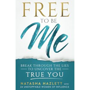 Hazlett, Natasha Free to Be Me: Break Through the Lies to Uncover the True You Hazlett, Natasha Free to Be Me: Break Through the Lies to Uncover the True You