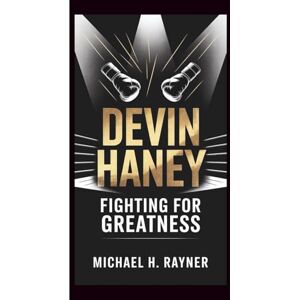 H. Rayner, Michael DEVIN HANEY: Fighting for Greatness H. Rayner, Michael DEVIN HANEY: Fighting for Greatness