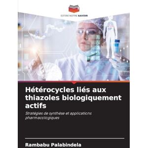 Palabindela, Rambabu Hétérocycles liés aux thiazoles biologiquement actifs: Stratégies de synthèse et applications pharmacologiques Palabindela, Rambabu Hétérocycles liés aux thiazoles biologiquement actifs: Stratégies de synthèse et applications pharmacologiques