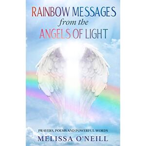 O'Neill Rainbow Messages from the Angels of Light: Prayers Poems and Powerful Words / Prayers to the Angels / Archangels / Guardian Angel / Prayer Book O'Neill Rainbow Messages from the Angels of Light: Prayers Poems and Powerful Words / Prayers to the Angels / Archangels / Guardian Angel / Prayer Book