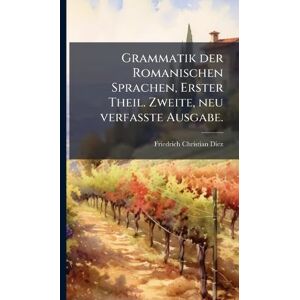 Diez, Friedrich Christian Grammatik der Romanischen Sprachen, Erster Theil. Zweite, neu verfasste Ausgabe. Diez, Friedrich Christian Grammatik der Romanischen Sprachen, Erster Theil. Zweite, neu verfasste Ausgabe.