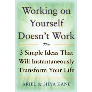 Kane, Ariel and Shya Shya Working on Yourself Doesn't Work: The 3 Simple Ideas That Will Instantaneously Transform Your Life (NTC SELF-HELP) Kane, Ariel and Shya Shya Working on Yourself Doesn't Work: The 3 Simple Ideas That Will Instantaneously Transform Your Life (NTC SELF-HELP)