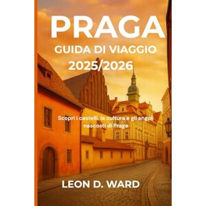 WARD, LEON D PRAGA GUIDA DI VIAGGIO 2025/2026: Scopri i castelli, la cultura e gli angoli nascosti di Praga WARD, LEON D PRAGA GUIDA DI VIAGGIO 2025/2026: Scopri i castelli, la cultura e gli angoli nascosti di Praga