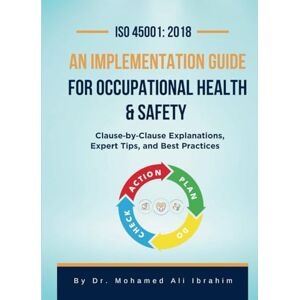 IBRAHIM, DR. MOHAMED-ALI ISO 45001: 2018 An Implementation Guide for Occupational Health & Safety: Clause-by-Clause Explanations, Expert Tips, and Best Practices IBRAHIM, DR. MOHAMED-ALI ISO 45001: 2018 An Implementation Guide for Occupational Health & Safety: Clause-by-Clause Explanations, Expert Tips, and Best Practices