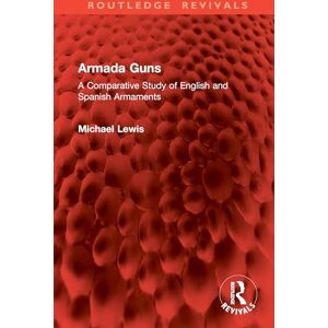 Lewis, Michael Armada Guns: A Comparative Study of English and Spanish Armaments (Routledge Revivals) Lewis, Michael Armada Guns: A Comparative Study of English and Spanish Armaments (Routledge Revivals)