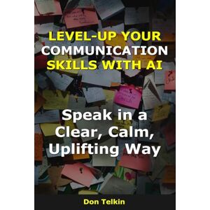 Telkin, Don Level-up your communication skills with AI: Speak in a Clear, Calm, Uplifting Way (AI for Self-Help) Telkin, Don Level-up your communication skills with AI: Speak in a Clear, Calm, Uplifting Way (AI for Self-Help)