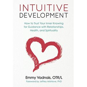 Vadnais, Emmy Intuitive Development: How to Trust Your Inner Knowing for Guidance with Relationships, Health, and Spirituality Vadnais, Emmy Intuitive Development: How to Trust Your Inner Knowing for Guidance with Relationships, Health, and Spirituality