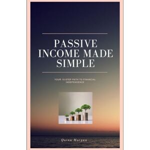 Morgan, Quinn Passive Income Made Simple: Your 10-step Path to Financial Independence Morgan, Quinn Passive Income Made Simple: Your 10-step Path to Financial Independence