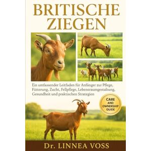Voss BRITISCHE ZIEGEN: Ein umfassender Leitfaden für Anfänger zur Pflege, Fütterung, Zucht, Fellpflege, Lebensraumgestaltung, Gesundheit und praktischen Strategien Voss BRITISCHE ZIEGEN: Ein umfassender Leitfaden für Anfänger zur Pflege, Fütterung, Zucht, Fellpflege, Lebensraumgestaltung, Gesundheit und praktischen Strategien