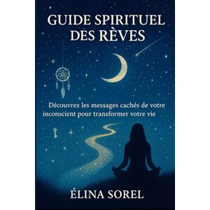 Sorel, Élina Guide Spirituel des Rêves: Découvrez les messages cachés de votre inconscient pour transformer votre vie Sorel, Élina Guide Spirituel des Rêves: Découvrez les messages cachés de votre inconscient pour transformer votre vie