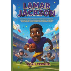 Crigger, Doris Lamar Jackson: The Inspiring Story of the Baltimore Ravens Quarterback, Two-Time NFL MVP, and Heisman Trophy Winner – A Football Biography for Young ... (Inspiring Athletes Story for Young Readers) Crigger, Doris Lamar Jackson: The Inspiring Story of the Baltimore Ravens Quarterback, Two-Time NFL MVP, and Heisman Trophy Winner – A Football Biography for Young ... (Inspiring Athletes Story for Young Readers)