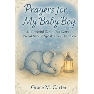 CARTER, GRACE M. Prayers for My Baby Boy: 21 Powerful Scriptures Every Parent Should Speak Over Their Son CARTER, GRACE M. Prayers for My Baby Boy: 21 Powerful Scriptures Every Parent Should Speak Over Their Son