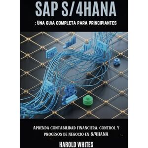 WHITES, HAROLD SAP S/4HANA: Una guía completa para principiantes: Aprenda contabilidad financiera, control y procesos de negocio en S/4HANA WHITES, HAROLD SAP S/4HANA: Una guía completa para principiantes: Aprenda contabilidad financiera, control y procesos de negocio en S/4HANA