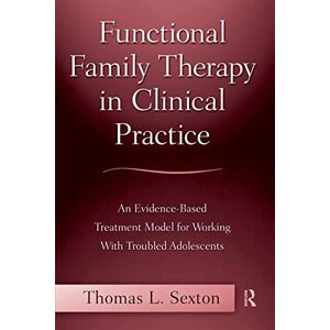Sexton, Thomas L. Functional Family Therapy in Clinical Practice: An Evidence-Based Treatment Model for Working With Troubled Adolescents Sexton, Thomas L. Functional Family Therapy in Clinical Practice: An Evidence-Based Treatment Model for Working With Troubled Adolescents