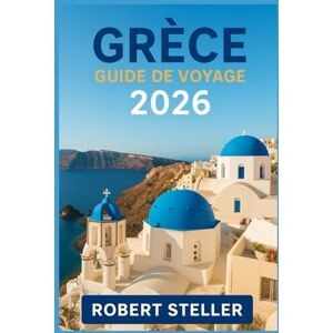 Steller, Robert GRÈCE GUIDE DE VOYAGE 2026: Découvrez des itinéraires testés localement pour Athènes, Santorin et la Crète avec des budgets précis, des astuces de ferry et des ruines antiques Steller, Robert GRÈCE GUIDE DE VOYAGE 2026: Découvrez des itinéraires testés localement pour Athènes, Santorin et la Crète avec des budgets précis, des astuces de ferry et des ruines antiques