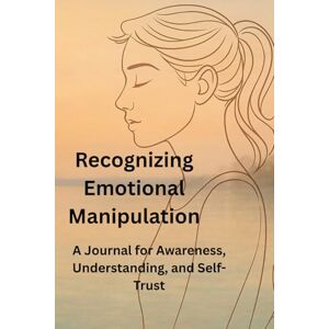 witt, earl Recognizing Emotional Manipulation: A Journal for Awareness, Understanding, and Self-Trust witt, earl Recognizing Emotional Manipulation: A Journal for Awareness, Understanding, and Self-Trust