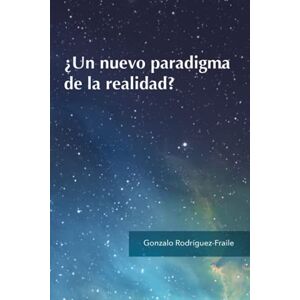 Rodríguez-Fraile, Gonzalo ¿Un nuevo paradigma de la realidad? Rodríguez-Fraile, Gonzalo ¿Un nuevo paradigma de la realidad?