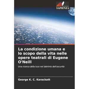 Karackatt, George K. C. La condizione umana e lo scopo della vita nelle opere teatrali di Eugene O'Neill: Una ricerca della luce nel labirinto dell'oscurità Karackatt, George K. C. La condizione umana e lo scopo della vita nelle opere teatrali di Eugene O'Neill: Una ricerca della luce nel labirinto dell'oscurità