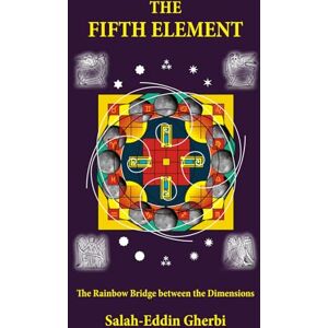 Gherbi, Salah-Eddin THE FIFTH ELEMENT: The Rainbow Bridge between the Dimensions Gherbi, Salah-Eddin THE FIFTH ELEMENT: The Rainbow Bridge between the Dimensions