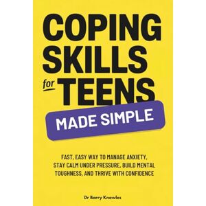 Knowles, Dr Barry Coping Skills for Teens Made Simple: Fast, Easy Way to Manage Anxiety, Stay Calm Under Pressure, Build Mental Toughness, and Thrive with Confidence Knowles, Dr Barry Coping Skills for Teens Made Simple: Fast, Easy Way to Manage Anxiety, Stay Calm Under Pressure, Build Mental Toughness, and Thrive with Confidence