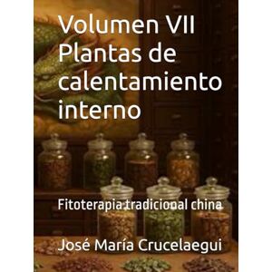 Crucelaegui, José María Volumen VII Plantas de calentamiento interno: Fitoterapia tradicional china Crucelaegui, José María Volumen VII Plantas de calentamiento interno: Fitoterapia tradicional china