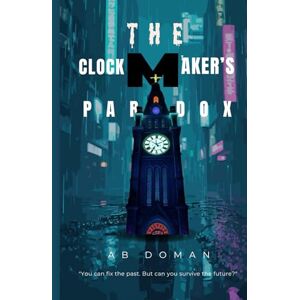 Doman, A B THE CLOCKMAKER’S PARADOX: "You can fix the past. But can you survive the future? Doman, A B THE CLOCKMAKER’S PARADOX: "You can fix the past. But can you survive the future?