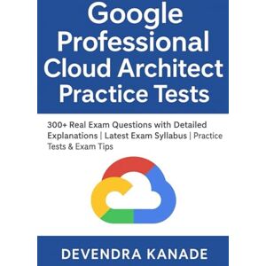 Kanade, Devendra Google Professional Cloud Architect Practice Tests Guide: 300+ Real Exam Questions with Detailed Explanations Latest Exam Syllabus Practice Tests ... (Google Cloud Certification Practice Tests) Kanade, Devendra Google Professional Cloud Architect Practice Tests Guide: 300+ Real Exam Questions with Detailed Explanations Latest Exam Syllabus Practice Tests ... (Google Cloud Certification Practice Tests)