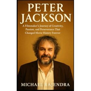 RAJENDRA, MICHAEL PETER JACKSON: A Filmmaker’s Journey of Creativity, Passion, and Perseverance That Changed Movie History Forever RAJENDRA, MICHAEL PETER JACKSON: A Filmmaker’s Journey of Creativity, Passion, and Perseverance That Changed Movie History Forever
