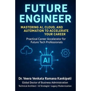 KANKIPATI, Dr. VEERA VENKATA RAMANA Future Engineer: Mastering AI, Cloud, and Automation to Accelerate Your Career: A Practical Career Accelerator for Future Tech Professionals KANKIPATI, Dr. VEERA VENKATA RAMANA Future Engineer: Mastering AI, Cloud, and Automation to Accelerate Your Career: A Practical Career Accelerator for Future Tech Professionals