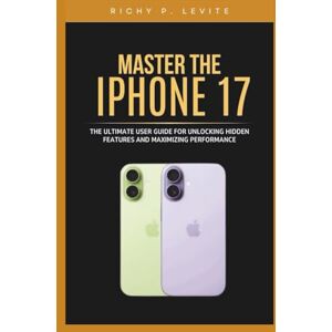 Levite, Richy P. Master the iPhone 17: The Ultimate User Guide for Unlocking Hidden Features and Maximizing Performance: Step-by-Step Instructions, Expert Tips, and ... Experience Beyond the Basics (New Technology) Levite, Richy P. Master the iPhone 17: The Ultimate User Guide for Unlocking Hidden Features and Maximizing Performance: Step-by-Step Instructions, Expert Tips, and ... Experience Beyond the Basics (New Technology)